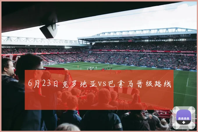 6月23日克罗地亚vs巴拿马晋级路线