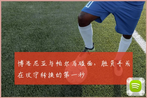 博洛尼亚与帕尔马碰面，胜负手或在攻守转换的第一秒