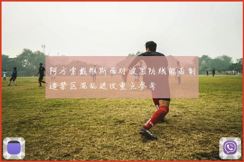 阿方索戴维斯面对波黑防线能否制造禁区混乱进攻重点参考