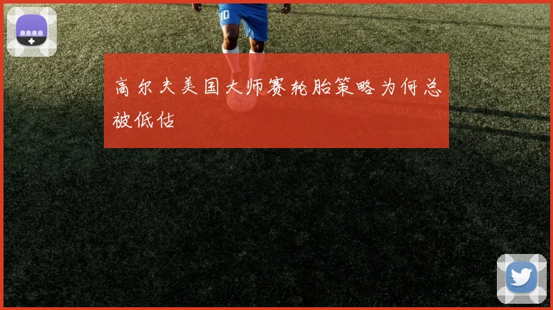 高尔夫美国大师赛轮胎策略为何总被低估