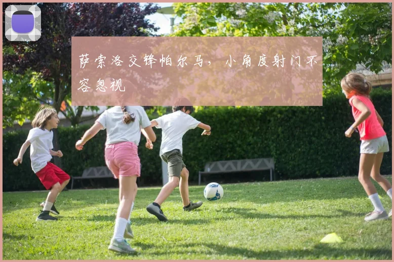 萨索洛交锋帕尔马，小角度射门不容忽视