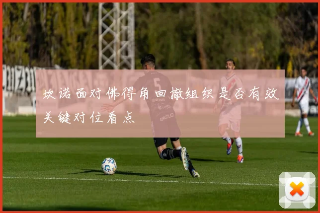 坎诺面对佛得角回撤组织是否有效关键对位看点