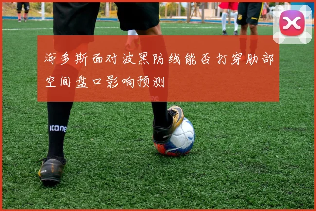 海多斯面对波黑防线能否打穿肋部空间盘口影响预测