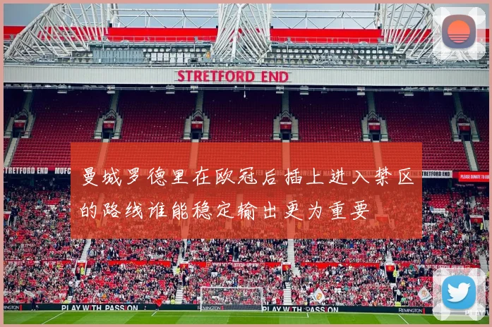 曼城罗德里在欧冠后插上进入禁区的路线谁能稳定输出更为重要