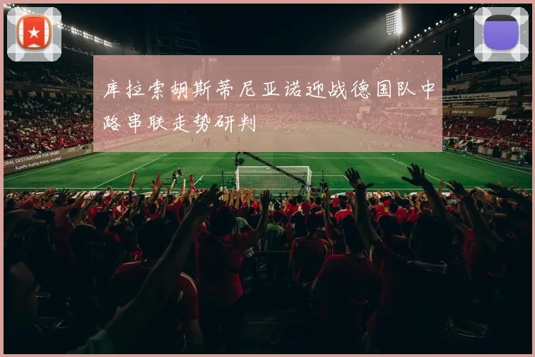 库拉索胡斯蒂尼亚诺迎战德国队中路串联走势研判