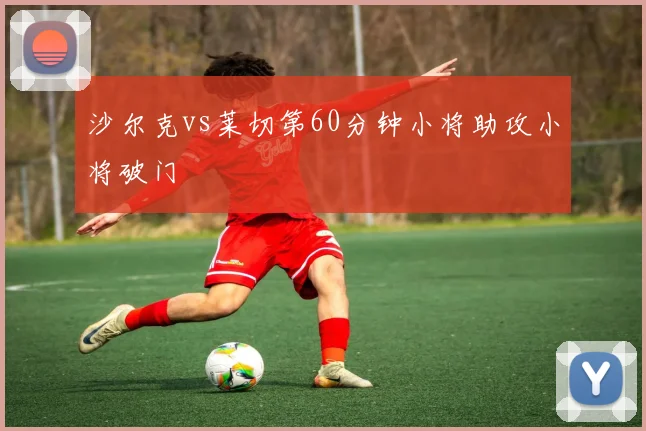 沙尔克vs莱切第60分钟小将助攻小将破门