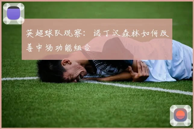 英超球队观察：诺丁汉森林如何改善中场功能组合