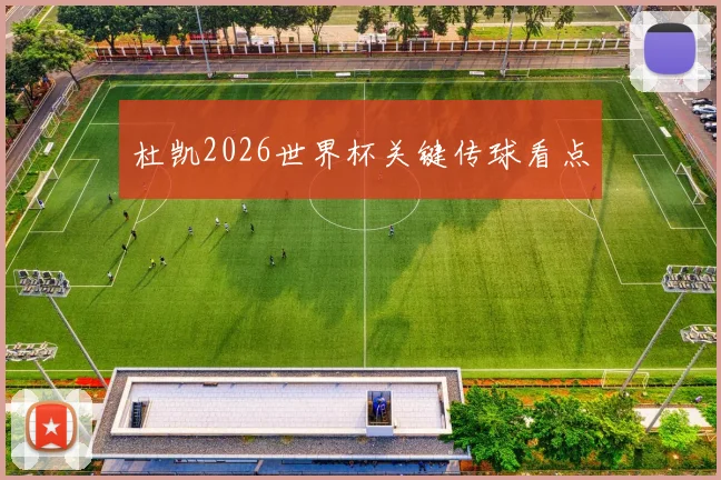 杜凯2026世界杯关键传球看点
