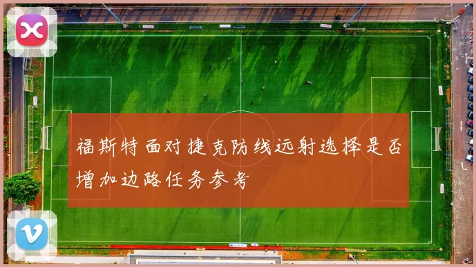 福斯特面对捷克防线远射选择是否增加边路任务参考