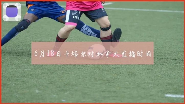 6月18日卡塔尔对加拿大直播时间