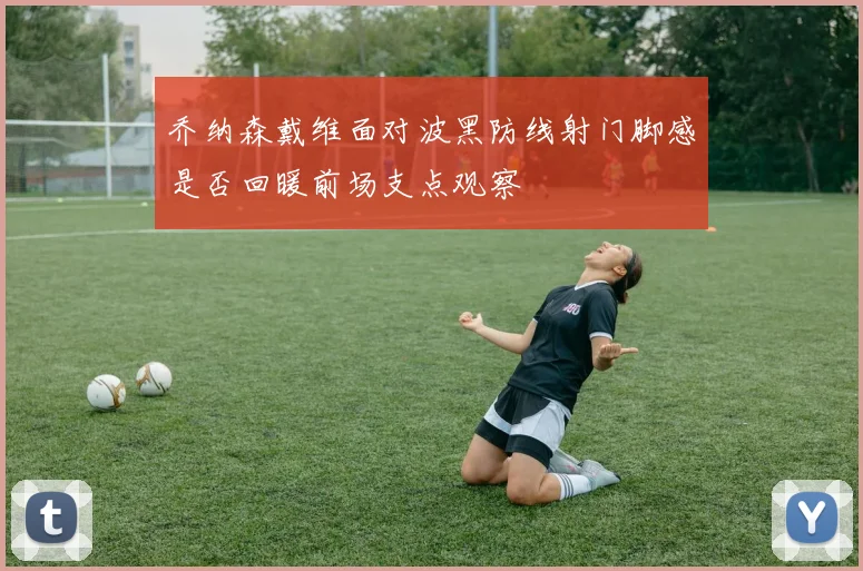 乔纳森戴维面对波黑防线射门脚感是否回暖前场支点观察