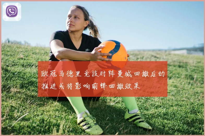 欧冠马德里竞技对阵曼城回撤后的推进或将影响前锋回撤效果
