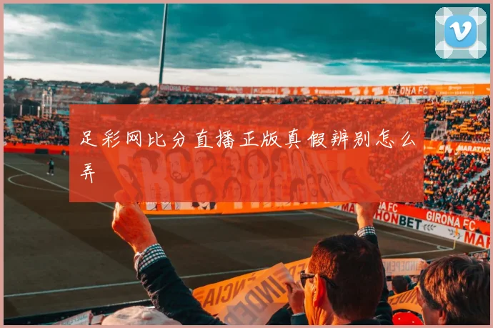 足彩网比分直播正版真假辨别怎么弄