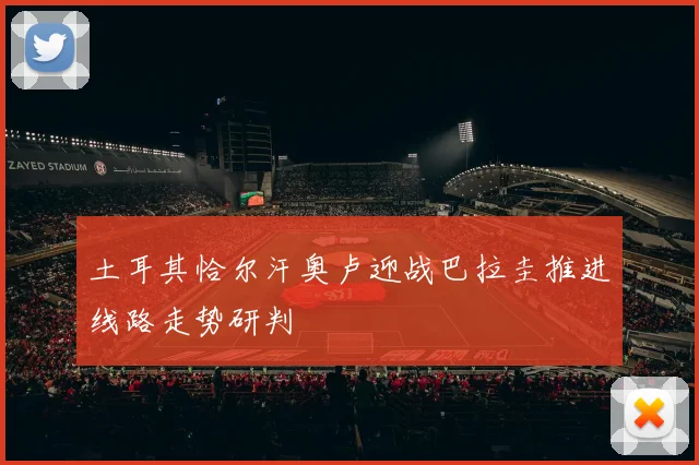 土耳其恰尔汗奥卢迎战巴拉圭推进线路走势研判